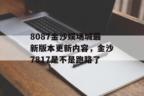 8087金沙娱场城最新版本更新内容，金沙7817是不是跑路了