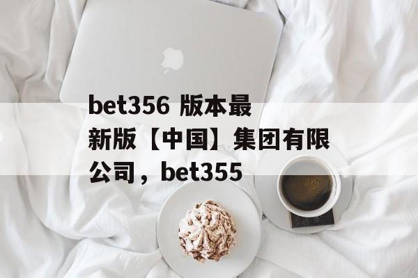 bet356 版本最新版【中国】集团有限公司，bet355