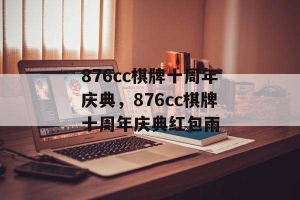 876cc棋牌十周年庆典，876cc棋牌十周年庆典红包雨