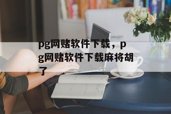 pg网赌软件下载，pg网赌软件下载麻将胡了