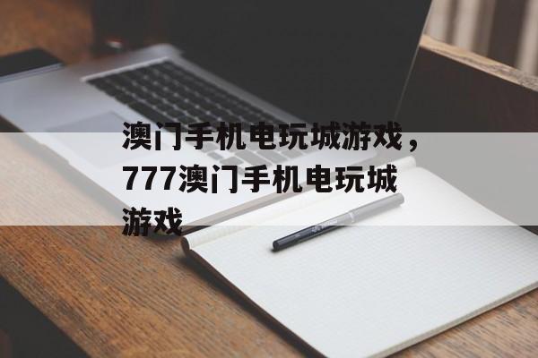 澳门手机电玩城游戏，777澳门手机电玩城游戏