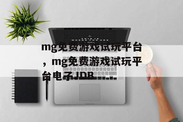 mg免费游戏试玩平台，mg免费游戏试玩平台电子JDB