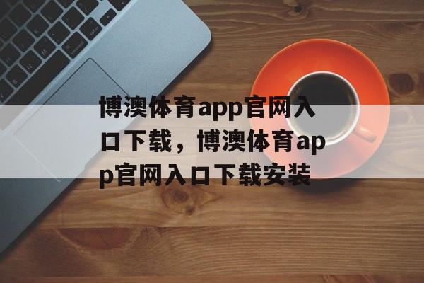 博澳体育app官网入口下载，博澳体育app官网入口下载安装