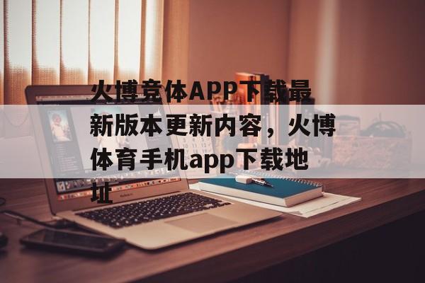 火博竞体APP下载最新版本更新内容，火博体育手机app下载地址