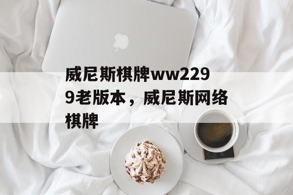 威尼斯棋牌ww2299老版本，威尼斯网络棋牌