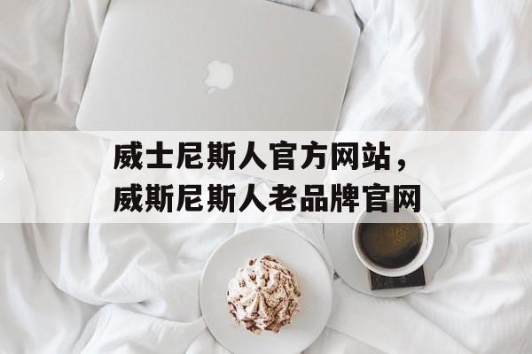 威士尼斯人官方网站，威斯尼斯人老品牌官网