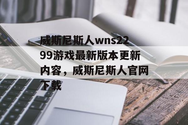 威斯尼斯人wns2299游戏最新版本更新内容，威斯尼斯人官网下载