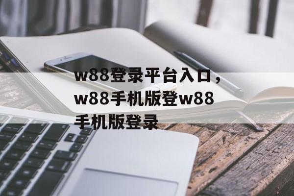 w88登录平台入口，w88手机版登w88手机版登录