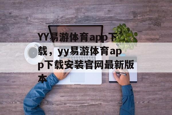 YY易游体育app下载，yy易游体育app下载安装官网最新版本