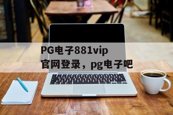 PG电子881vip官网登录，pg电子吧