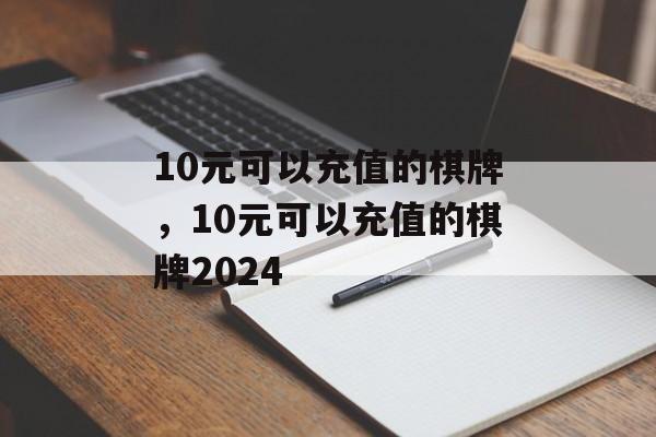 10元可以充值的棋牌，10元可以充值的棋牌2024